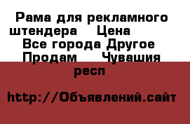 Рама для рекламного штендера: › Цена ­ 1 000 - Все города Другое » Продам   . Чувашия респ.